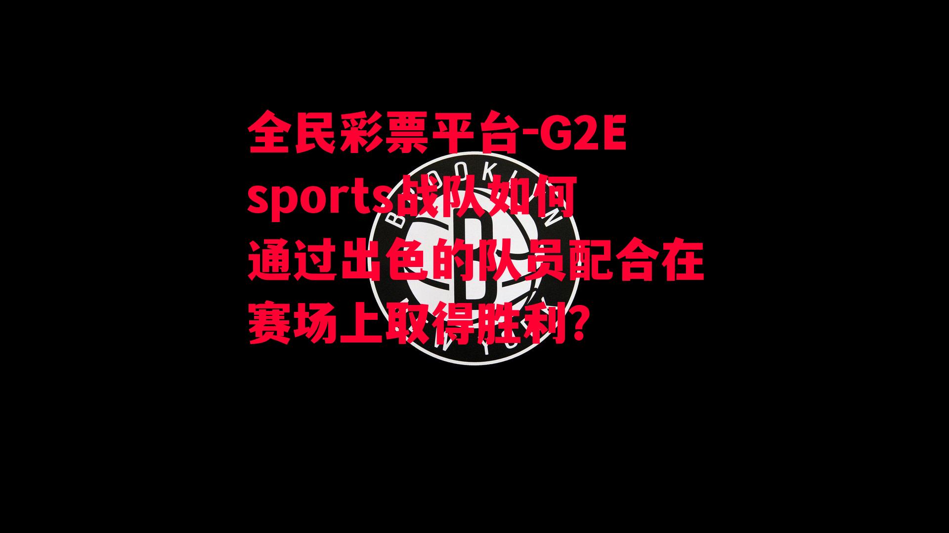 G2Esports战队如何通过出色的队员配合在赛场上取得胜利？